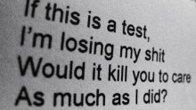 If this is a test i'm losing my shit would it kill you to care as much as i did.jpg